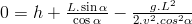 0=h+\frac{L.\sin\alpha}{\cos\alpha}-\frac{g.L^2}{2.v^2.cos^2\alpha}