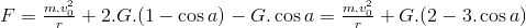 F=\frac{m.v_0^2}{r}+2.G.(1-\cos{a})-G.\cos{a}=\frac{m.v_0^2}{r}+G.(2-3.\cos{a})