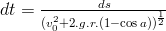 dt=\frac{ds}{(v_0^2+2.g.r.(1-\cos{a}))^{\frac{1}{2}}}