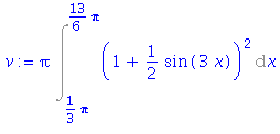 (Typesetting:-mprintslash)([v := Pi*Int((1+1/2*sin(3*x))^2, x = 1/3*Pi .. 13/6*Pi)], [Pi*Int((1+1/2*sin(3*x))^2, x = 1/3*Pi .. 13/6*Pi)])